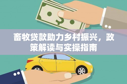 太和畜牧贷款助力乡村振兴，政策解读与实操指南