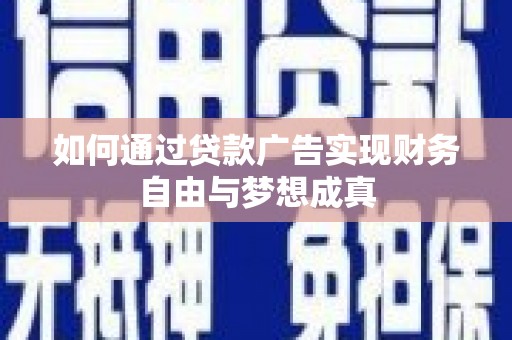 太和如何通过贷款广告实现财务自由与梦想成真