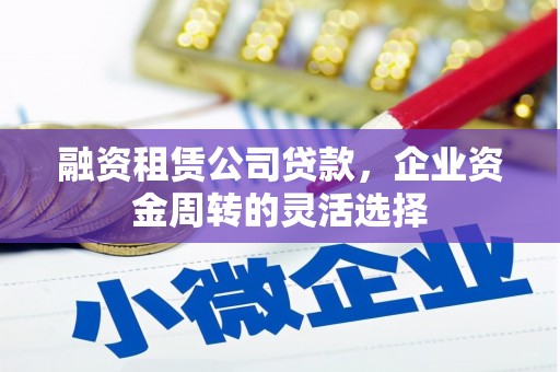 太和融资租赁公司贷款，企业资金周转的灵活选择