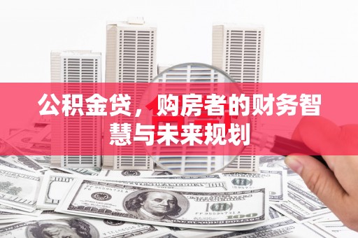 太和公积金贷，购房者的财务智慧与未来规划