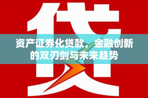 太和资产证券化贷款，金融创新的双刃剑与未来趋势