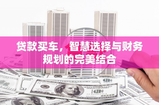 太和贷款买车，智慧选择与财务规划的完美结合