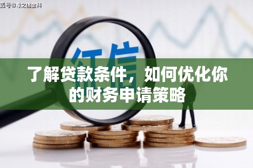 太和了解贷款条件，如何优化你的财务申请策略