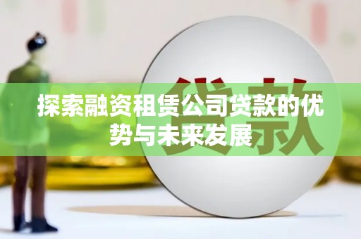 太和探索融资租赁公司贷款的优势与未来发展