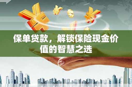 太和保单贷款，解锁保险现金价值的智慧之选