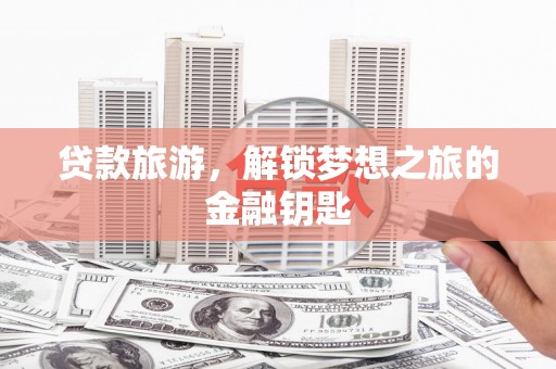 太和贷款旅游，解锁梦想之旅的金融钥匙