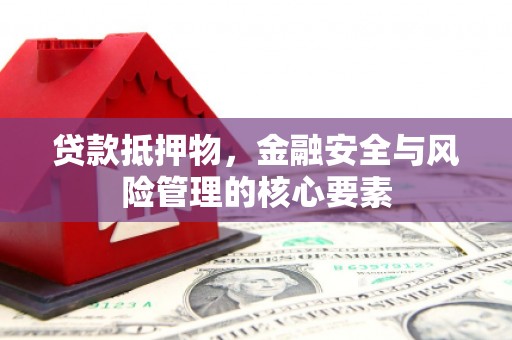 太和贷款抵押物，金融安全与风险管理的核心要素
