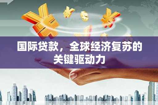 太和国际贷款，全球经济复苏的关键驱动力