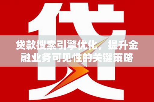 太和贷款搜索引擎优化，提升金融业务可见性的关键策略