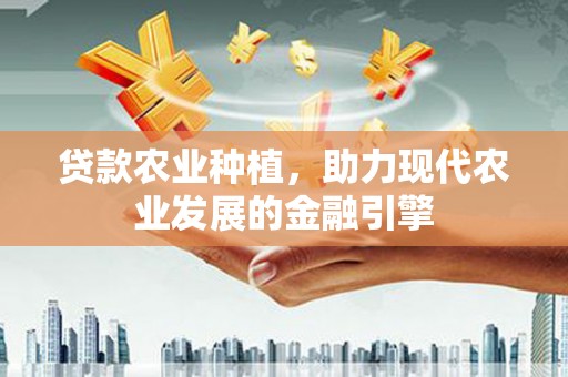 太和贷款农业种植，助力现代农业发展的金融引擎