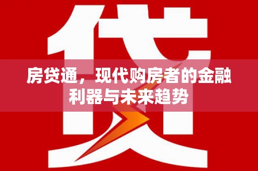 太和房贷通，现代购房者的金融利器与未来趋势