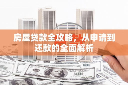 太和房屋贷款全攻略，从申请到还款的全面解析