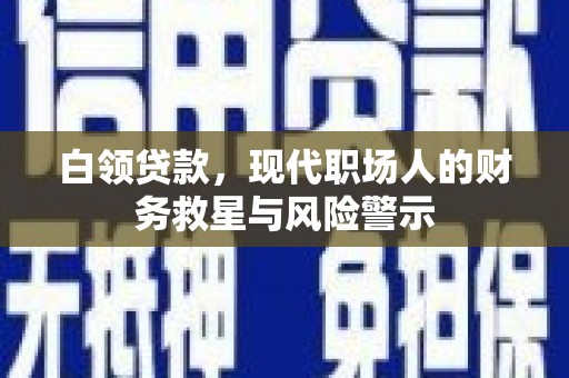 太和白领贷款，现代职场人的财务救星与风险警示