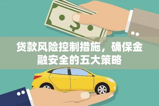 太和贷款风险控制措施，确保金融安全的五大策略
