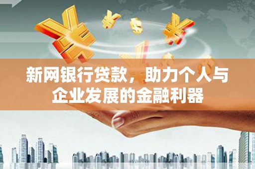 太和新网银行贷款，助力个人与企业发展的金融利器