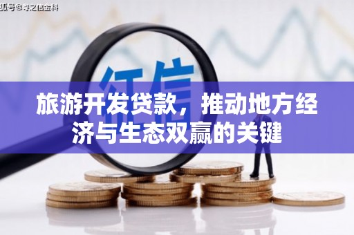 太和旅游开发贷款，推动地方经济与生态双赢的关键
