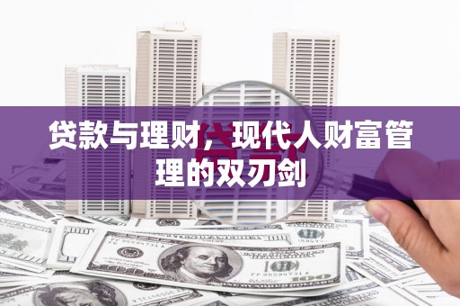 太和贷款与理财，现代人财富管理的双刃剑