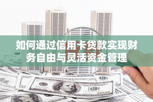 太和如何通过信用卡贷款实现财务自由与灵活资金管理