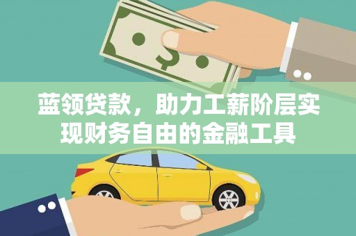 太和蓝领贷款，助力工薪阶层实现财务自由的金融工具