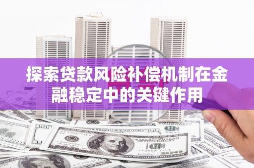 太和探索贷款风险补偿机制在金融稳定中的关键作用