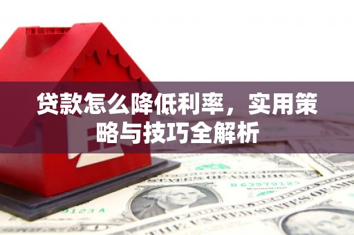 太和贷款怎么降低利率，实用策略与技巧全解析