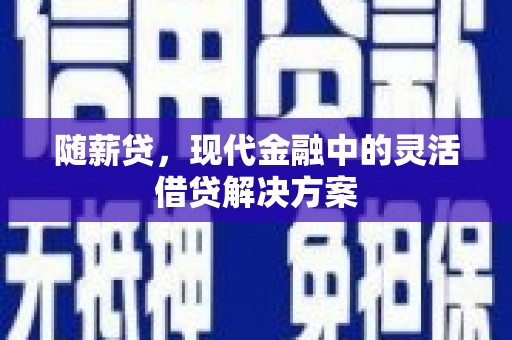 太和随薪贷，现代金融中的灵活借贷解决方案
