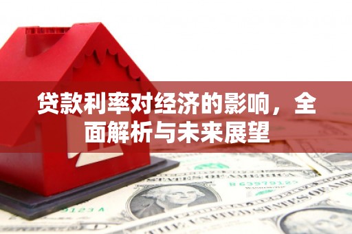 太和贷款利率对经济的影响，全面解析与未来展望