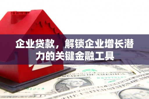 太和企业贷款，解锁企业增长潜力的关键金融工具