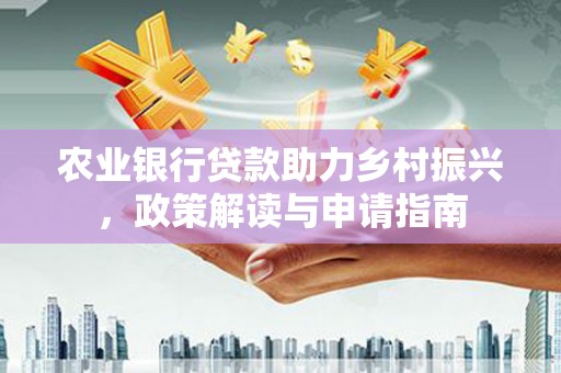 太和农业银行贷款助力乡村振兴，政策解读与申请指南
