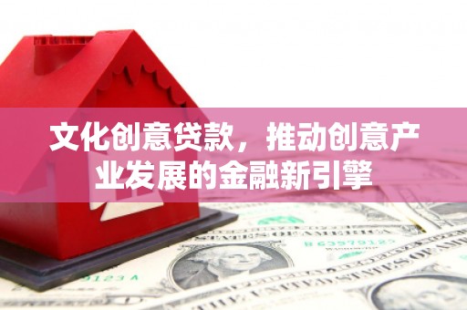 太和文化创意贷款，推动创意产业发展的金融新引擎