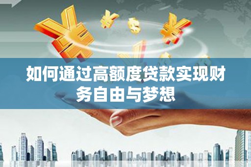 太和如何通过高额度贷款实现财务自由与梦想