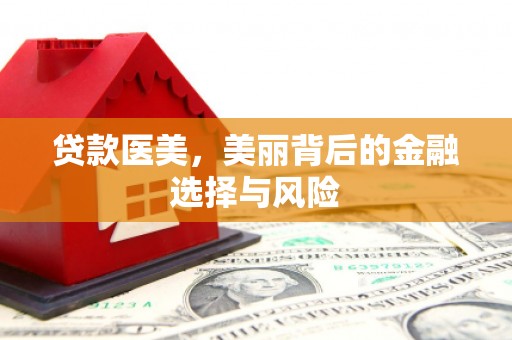 太和贷款医美，美丽背后的金融选择与风险