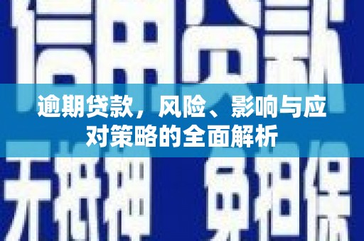 太和逾期贷款，风险、影响与应对策略的全面解析