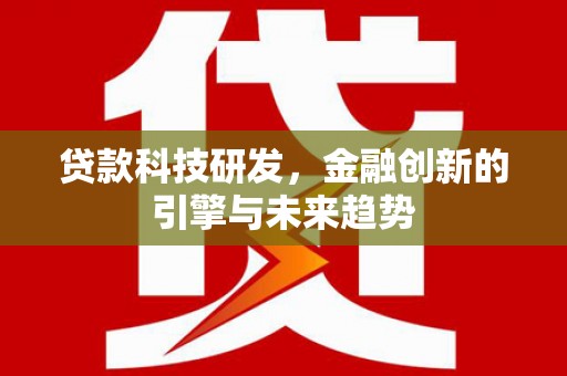 太和贷款科技研发，金融创新的引擎与未来趋势