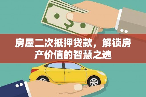太和房屋二次抵押贷款，解锁房产价值的智慧之选