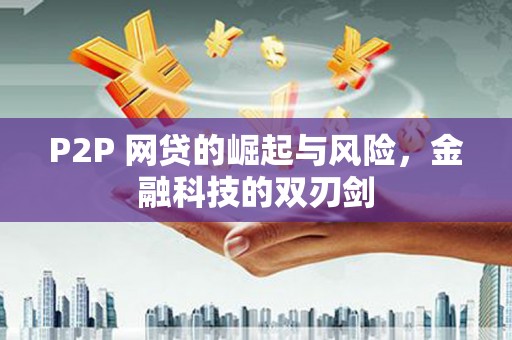 太和P2P 网贷的崛起与风险，金融科技的双刃剑