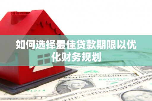 太和如何选择最佳贷款期限以优化财务规划