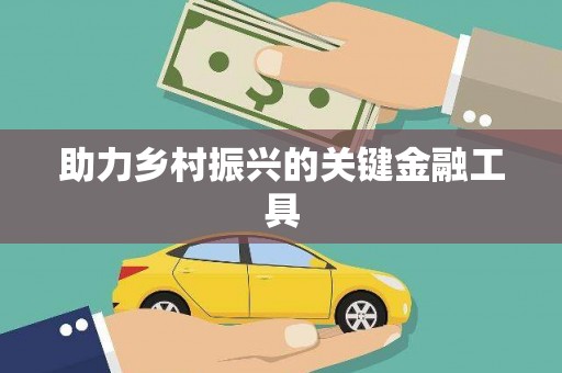 太和助力乡村振兴的关键金融工具