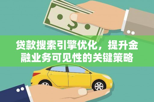 太和贷款搜索引擎优化，提升金融业务可见性的关键策略