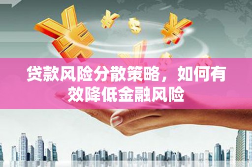 太和贷款风险分散策略，如何有效降低金融风险