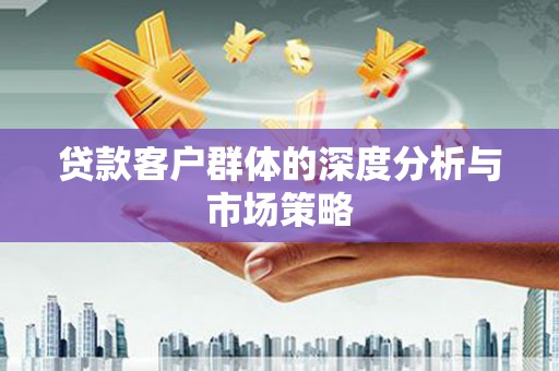 太和贷款客户群体的深度分析与市场策略