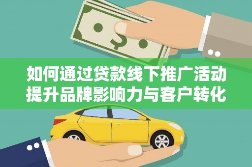 太和如何通过贷款线下推广活动提升品牌影响力与客户转化率