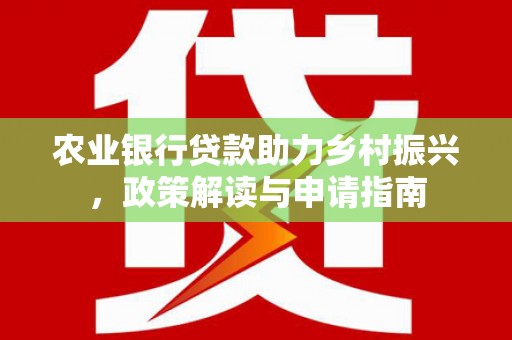 太和农业银行贷款助力乡村振兴，政策解读与申请指南