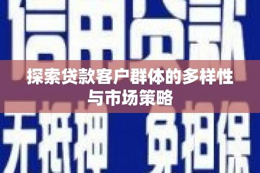 太和探索贷款客户群体的多样性与市场策略