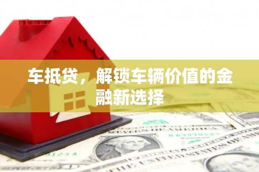 太和车抵贷，解锁车辆价值的金融新选择