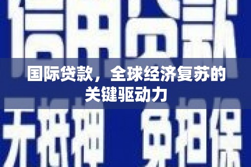 太和国际贷款，全球经济复苏的关键驱动力