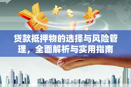 太和贷款抵押物的选择与风险管理，全面解析与实用指南