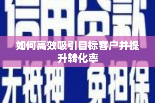 太和如何高效吸引目标客户并提升转化率