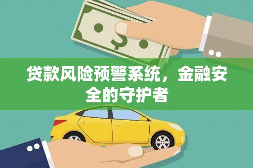 太和贷款风险预警系统，金融安全的守护者