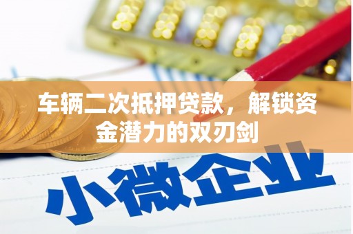 太和车辆二次抵押贷款，解锁资金潜力的双刃剑